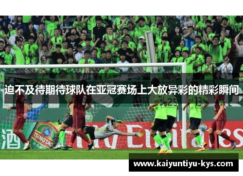 迫不及待期待球队在亚冠赛场上大放异彩的精彩瞬间
