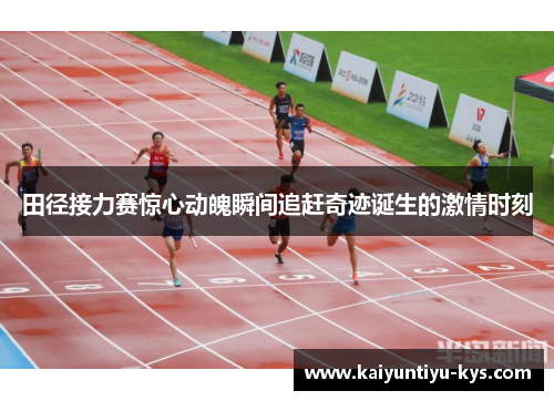 田径接力赛惊心动魄瞬间追赶奇迹诞生的激情时刻