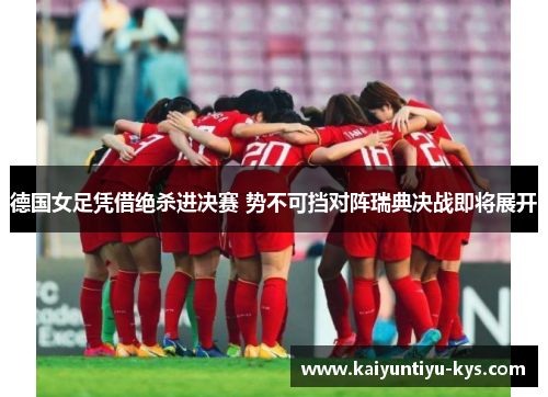 德国女足凭借绝杀进决赛 势不可挡对阵瑞典决战即将展开