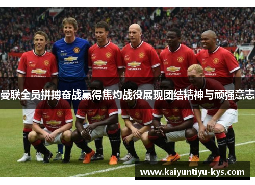 曼联全员拼搏奋战赢得焦灼战役展现团结精神与顽强意志