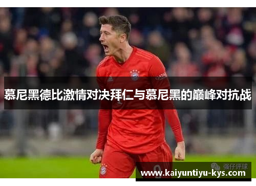 慕尼黑德比激情对决拜仁与慕尼黑的巅峰对抗战
