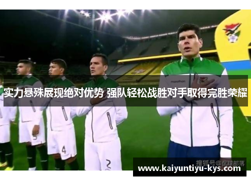 实力悬殊展现绝对优势 强队轻松战胜对手取得完胜荣耀
