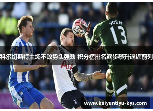 科尔切斯特主场不败势头强劲 积分榜排名逐步攀升逼近前列