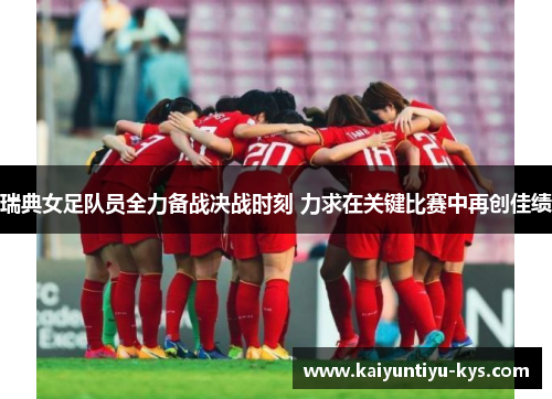 瑞典女足队员全力备战决战时刻 力求在关键比赛中再创佳绩