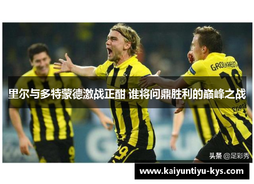 里尔与多特蒙德激战正酣 谁将问鼎胜利的巅峰之战