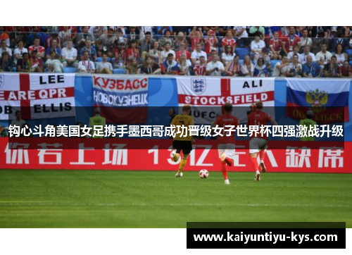 钩心斗角美国女足携手墨西哥成功晋级女子世界杯四强激战升级