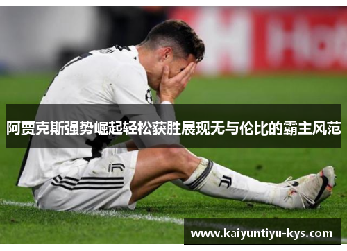 阿贾克斯强势崛起轻松获胜展现无与伦比的霸主风范