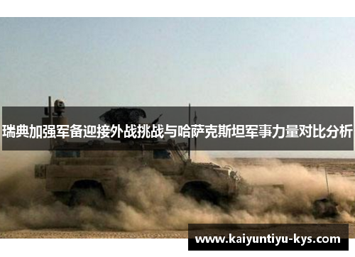 瑞典加强军备迎接外战挑战与哈萨克斯坦军事力量对比分析