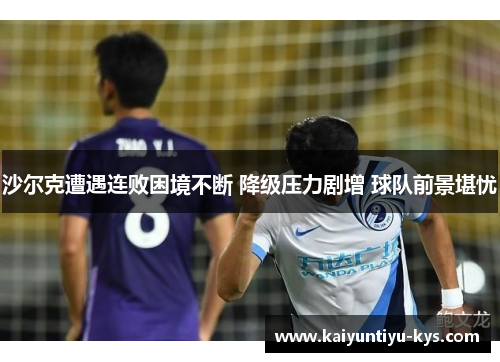 沙尔克遭遇连败困境不断 降级压力剧增 球队前景堪忧