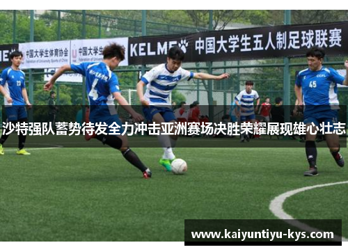 沙特强队蓄势待发全力冲击亚洲赛场决胜荣耀展现雄心壮志