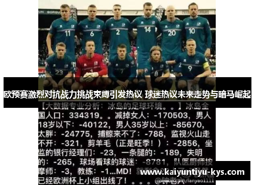 欧预赛激烈对抗战力挑战束缚引发热议 球迷热议未来走势与暗马崛起
