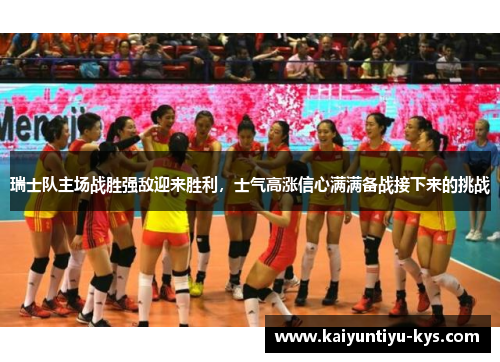 瑞士队主场战胜强敌迎来胜利，士气高涨信心满满备战接下来的挑战