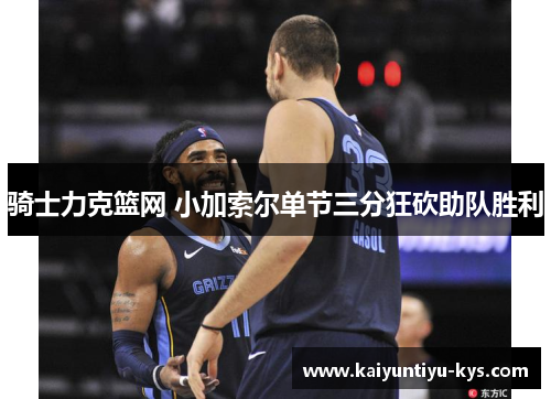 骑士力克篮网 小加索尔单节三分狂砍助队胜利