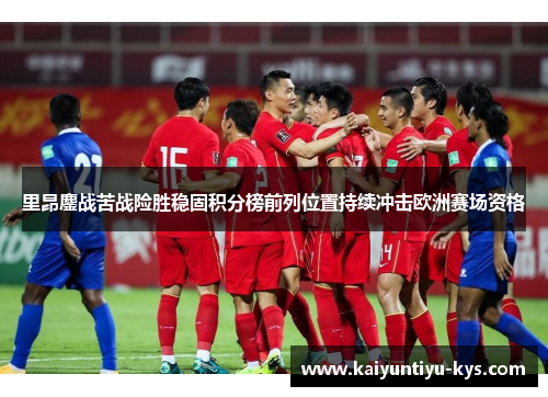 里昂鏖战苦战险胜稳固积分榜前列位置持续冲击欧洲赛场资格