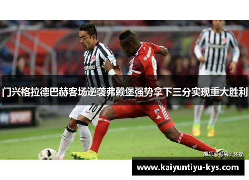 门兴格拉德巴赫客场逆袭弗赖堡强势拿下三分实现重大胜利